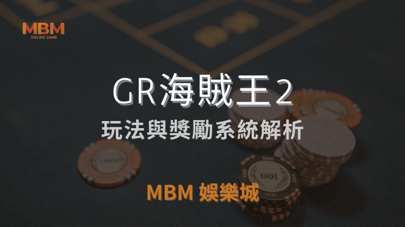 深入解析｜GR海賊王2：玩法與獎勵解析｜ MBM娛樂城 ｜注冊現金大方送