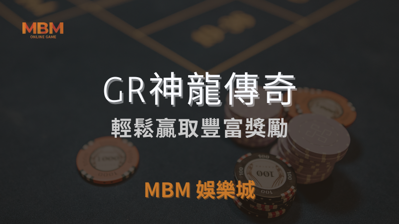 全攻略｜GR神龍傳奇，輕鬆贏取豐富獎勵｜ MBM娛樂城 ｜注冊現金大方送