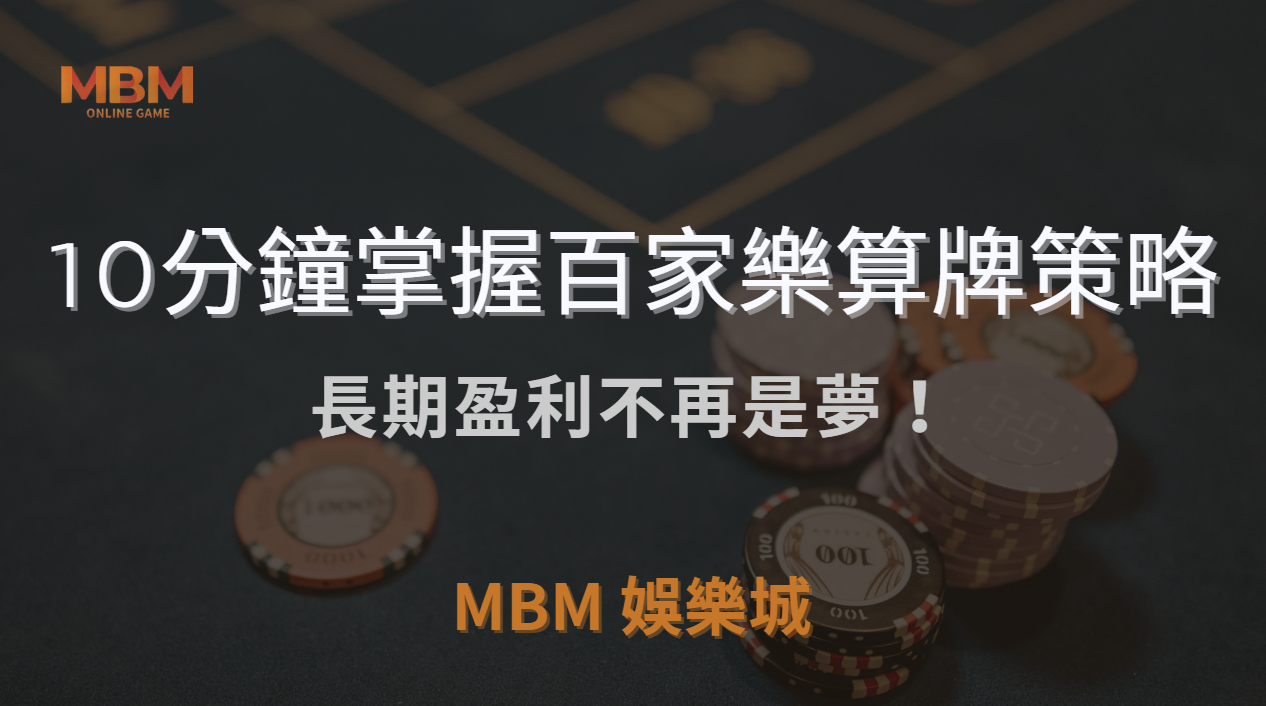 百家樂玩家必讀：10分鐘掌握算牌策略，長期盈利不再是夢！｜ MBM娛樂城 ｜注冊現金大方送